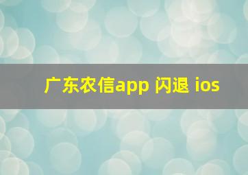 广东农信app 闪退 ios